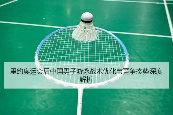 里约奥运会后中国男子游泳战术优化与竞争态势深度解析