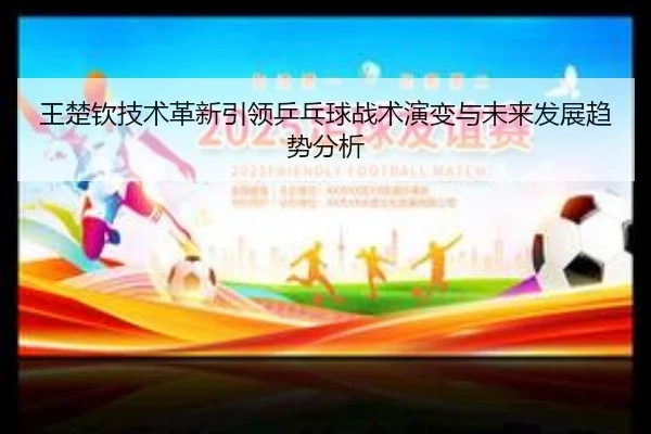王楚钦技术革新引领乒乓球战术演变与未来发展趋势分析
