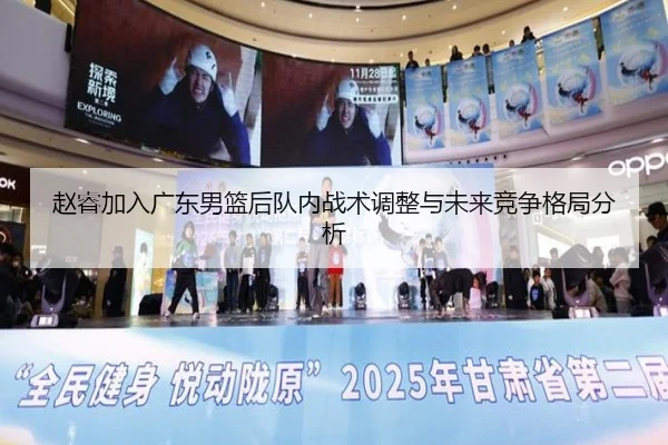 赵睿加入广东男篮后队内战术调整与未来竞争格局分析