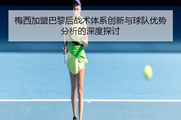 梅西加盟巴黎后战术体系创新与球队优势分析的深度探讨