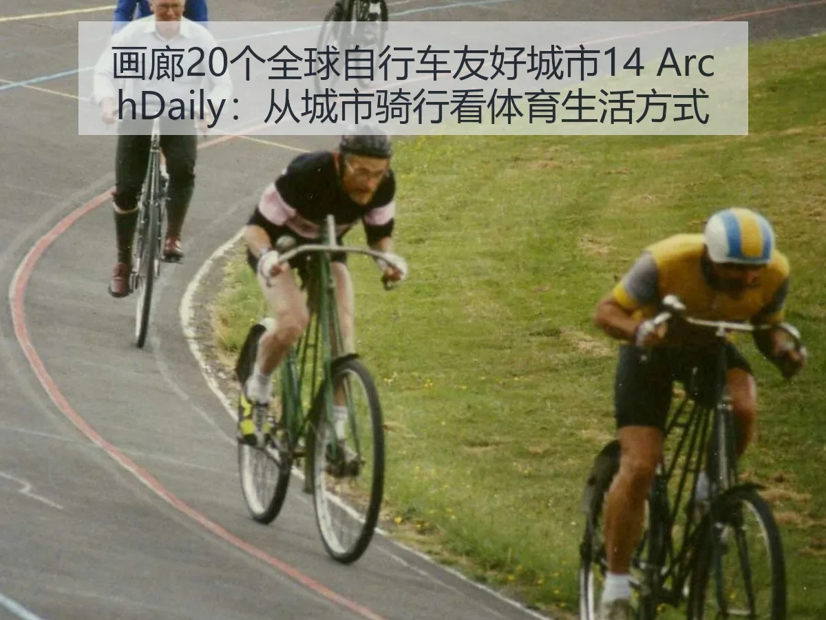 画廊20个全球自行车友好城市14:从城市骑行看体育生活方式